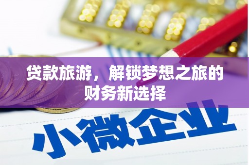 龙岗贷款旅游，解锁梦想之旅的财务新选择
