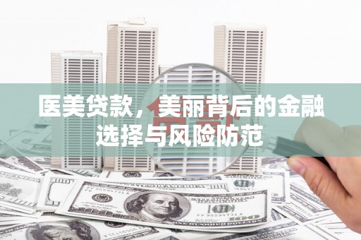 龙岗医美贷款，美丽背后的金融选择与风险防范