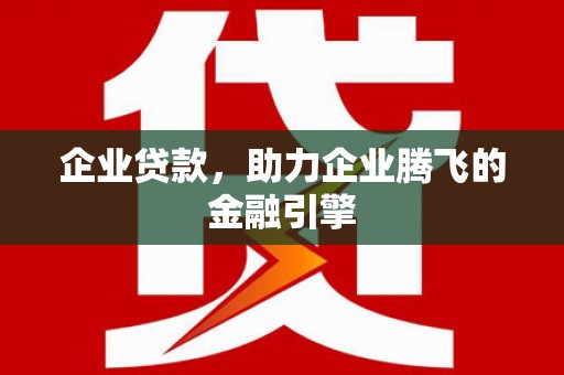龙岗企业贷款，助力企业腾飞的金融引擎
