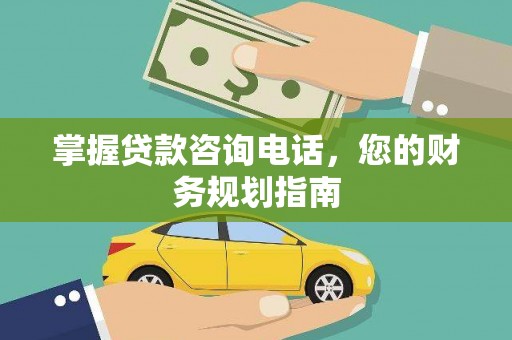 龙岗掌握贷款咨询电话，您的财务规划指南