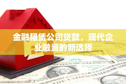 龙岗金融租赁公司贷款，现代企业融资的新选择