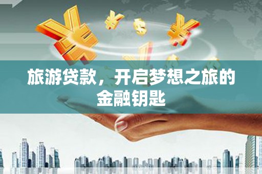 龙岗旅游贷款，开启梦想之旅的金融钥匙