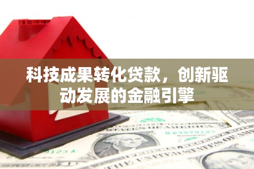 龙岗科技成果转化贷款，创新驱动发展的金融引擎
