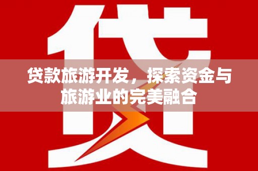 龙岗贷款旅游开发，探索资金与旅游业的完美融合