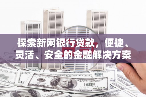 龙岗探索新网银行贷款，便捷、灵活、安全的金融解决方案