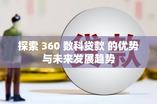 龙岗探索 360 数科贷款 的优势与未来发展趋势