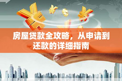 龙岗房屋贷款全攻略，从申请到还款的详细指南