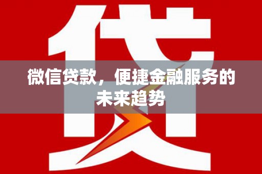 龙岗微信贷款，便捷金融服务的未来趋势