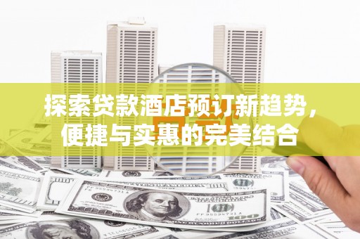 龙岗探索贷款酒店预订新趋势，便捷与实惠的完美结合
