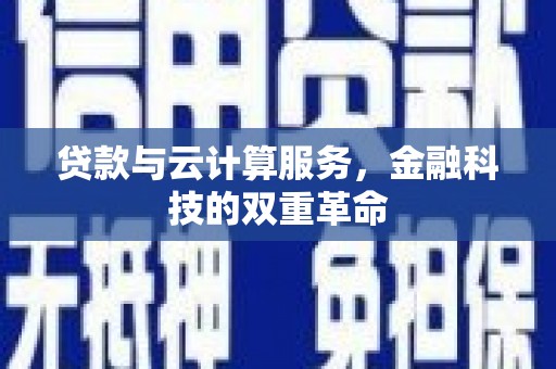 龙岗贷款与云计算服务，金融科技的双重革命