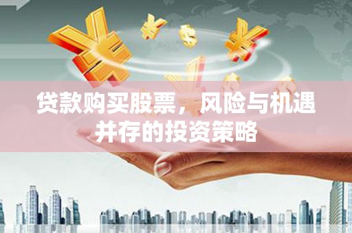 龙岗贷款购买股票，风险与机遇并存的投资策略