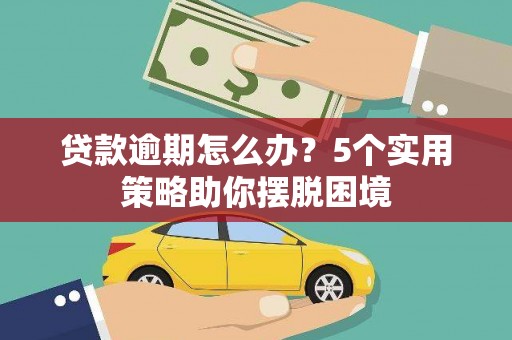 龙岗贷款逾期怎么办？5个实用策略助你摆脱困境