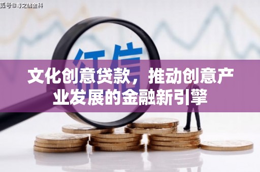 龙岗文化创意贷款，推动创意产业发展的金融新引擎