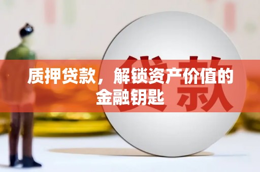 龙岗质押贷款，解锁资产价值的金融钥匙