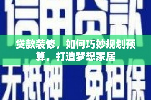 龙岗贷款装修，如何巧妙规划预算，打造梦想家居