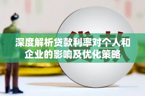 龙岗深度解析贷款利率对个人和企业的影响及优化策略