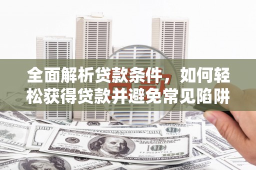 龙岗全面解析贷款条件，如何轻松获得贷款并避免常见陷阱