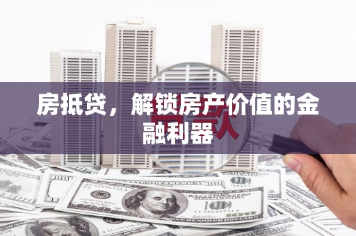 龙岗房抵贷，解锁房产价值的金融利器