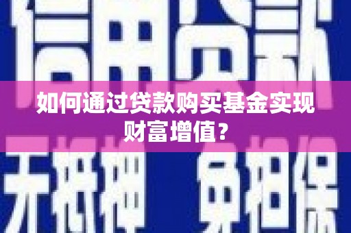龙岗如何通过贷款购买基金实现财富增值？