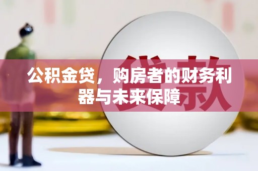 龙岗公积金贷，购房者的财务利器与未来保障