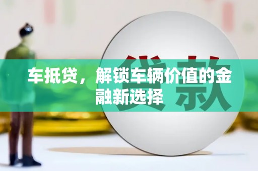 龙岗车抵贷，解锁车辆价值的金融新选择