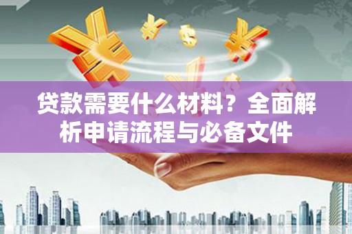 龙岗贷款需要什么材料？全面解析申请流程与必备文件