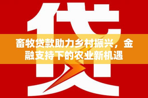 龙岗畜牧贷款助力乡村振兴，金融支持下的农业新机遇