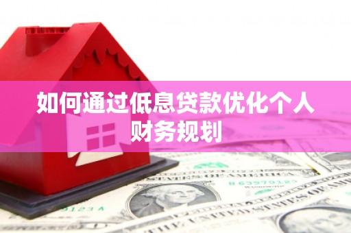 龙岗如何通过低息贷款优化个人财务规划