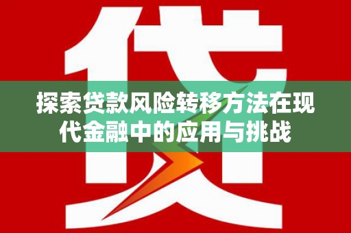 龙岗探索贷款风险转移方法在现代金融中的应用与挑战