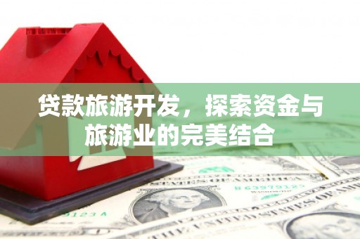 龙岗贷款旅游开发，探索资金与旅游业的完美结合
