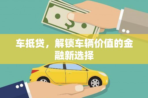 龙岗车抵贷，解锁车辆价值的金融新选择