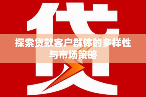 龙岗探索贷款客户群体的多样性与市场策略