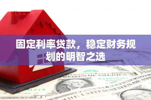 龙岗固定利率贷款，稳定财务规划的明智之选