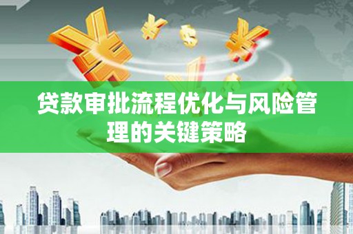 龙岗贷款审批流程优化与风险管理的关键策略