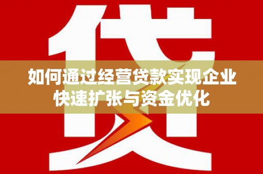 龙岗如何通过经营贷款实现企业快速扩张与资金优化