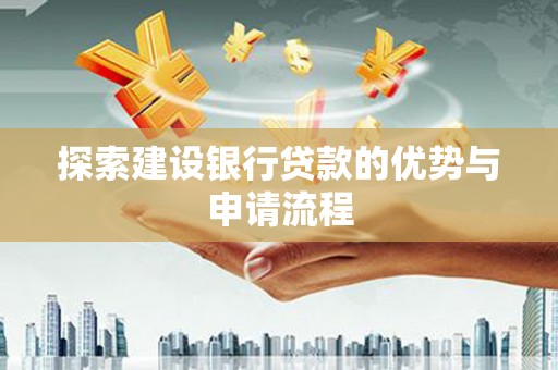 龙岗探索建设银行贷款的优势与申请流程