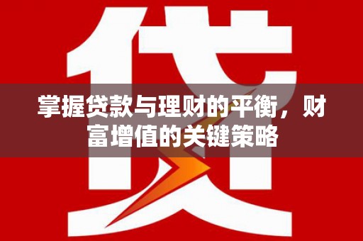 龙岗掌握贷款与理财的平衡，财富增值的关键策略