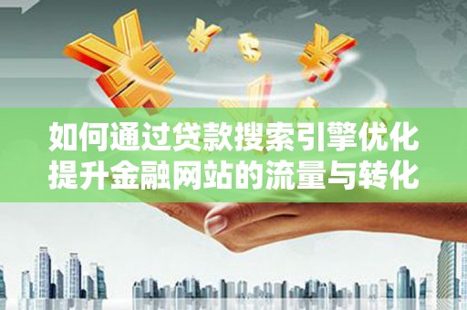 龙岗如何通过贷款搜索引擎优化提升金融网站的流量与转化率