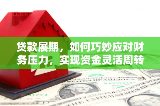 龙岗贷款展期，如何巧妙应对财务压力，实现资金灵活周转