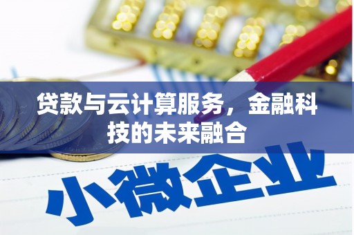 龙岗贷款与云计算服务，金融科技的未来融合