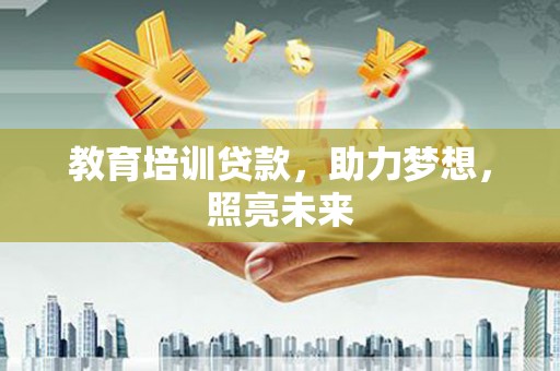 龙岗教育培训贷款，助力梦想，照亮未来