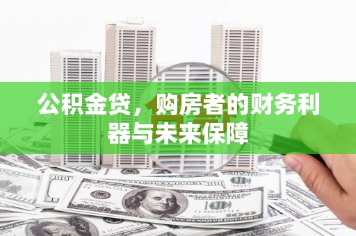 龙岗公积金贷，购房者的财务利器与未来保障