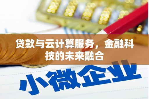 龙岗贷款与云计算服务，金融科技的未来融合