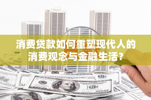 龙岗消费贷款如何重塑现代人的消费观念与金融生活？