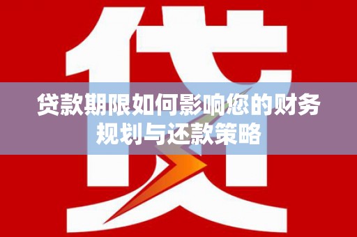 龙岗贷款期限如何影响您的财务规划与还款策略