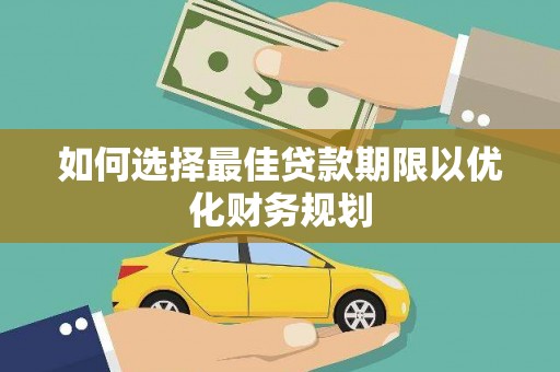 龙岗如何选择最佳贷款期限以优化财务规划