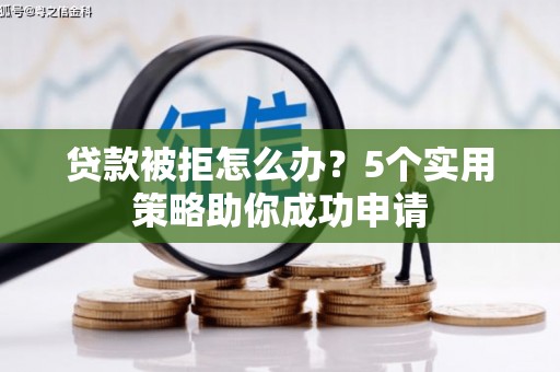 龙岗贷款被拒怎么办？5个实用策略助你成功申请