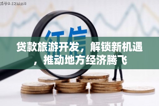 龙岗贷款旅游开发，解锁新机遇，推动地方经济腾飞