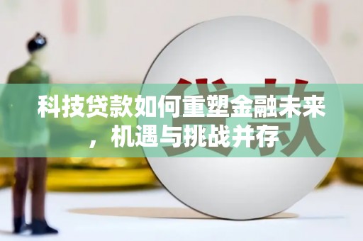 龙岗科技贷款如何重塑金融未来，机遇与挑战并存