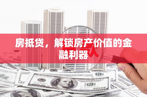 龙岗房抵贷，解锁房产价值的金融利器
